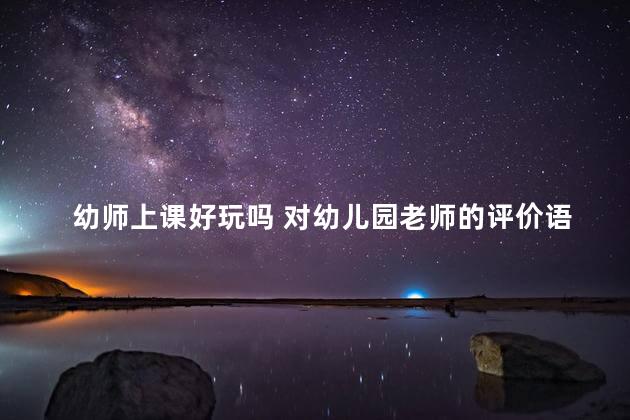 幼师上课好玩吗 对幼儿园老师的评价语